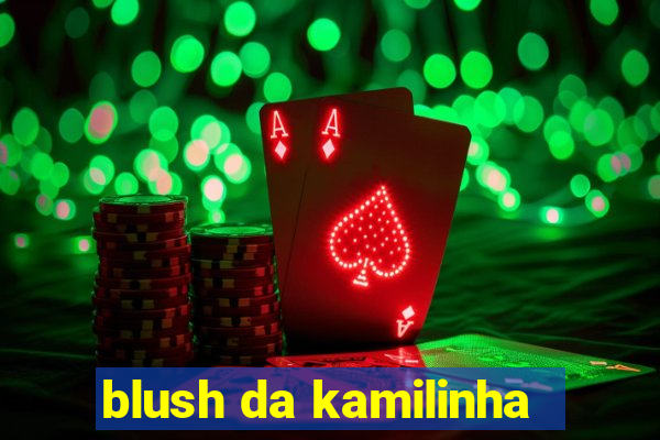 blush da kamilinha