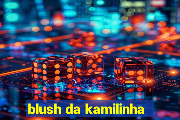 blush da kamilinha