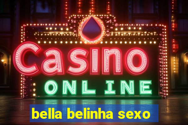 bella belinha sexo