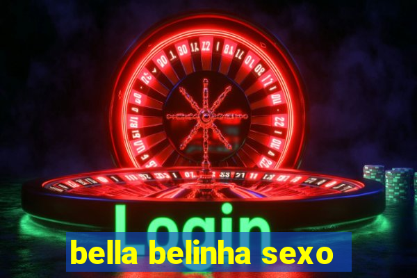 bella belinha sexo