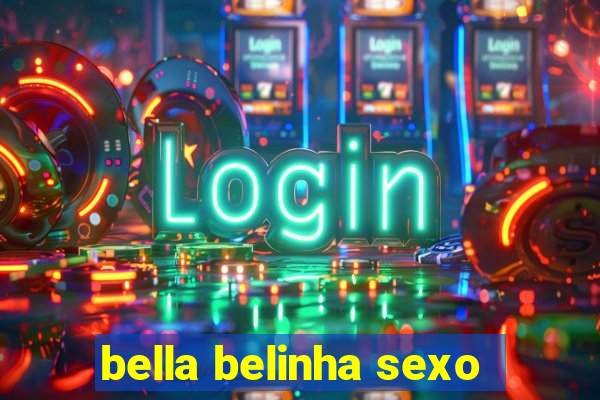 bella belinha sexo