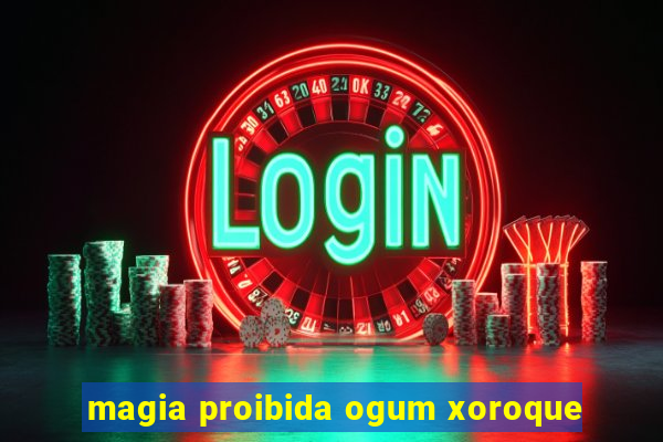 magia proibida ogum xoroque