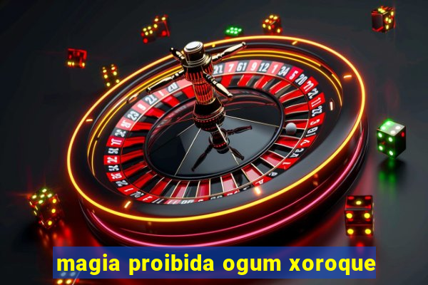 magia proibida ogum xoroque