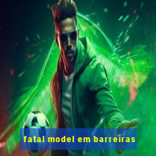 fatal model em barreiras