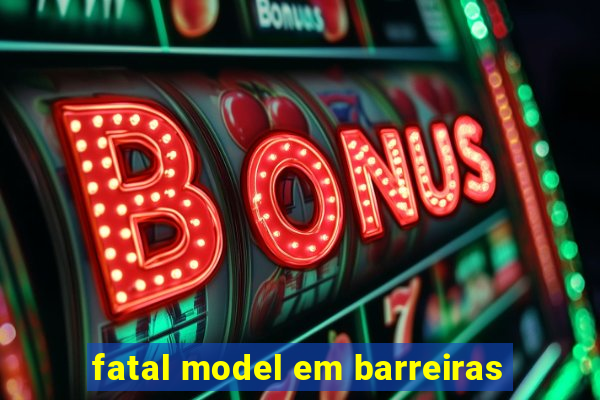 fatal model em barreiras