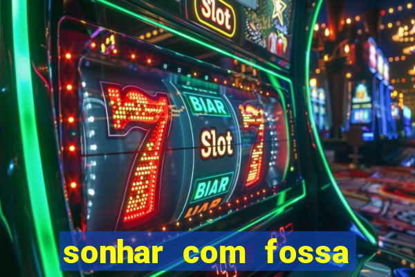 sonhar com fossa de fezes cheia