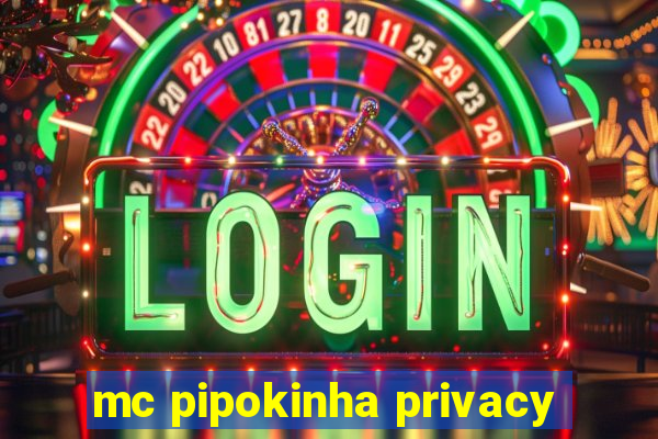 mc pipokinha privacy