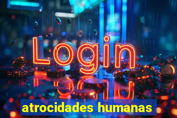 atrocidades humanas