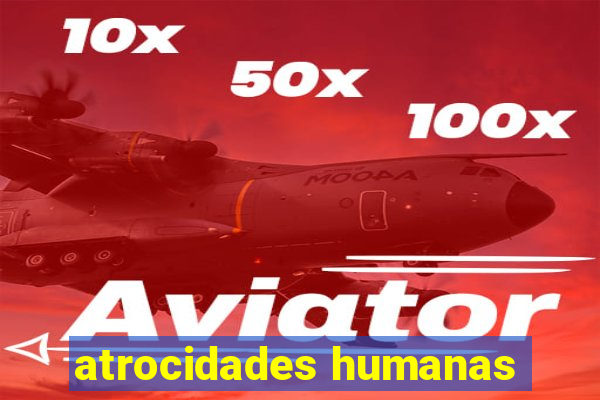 atrocidades humanas