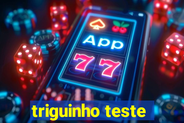 triguinho teste