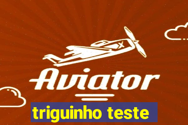 triguinho teste