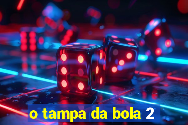 o tampa da bola 2