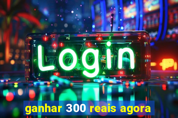 ganhar 300 reais agora