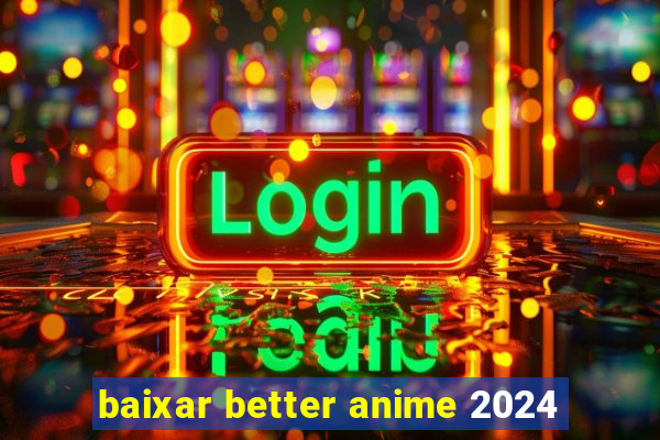 baixar better anime 2024