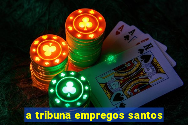 a tribuna empregos santos