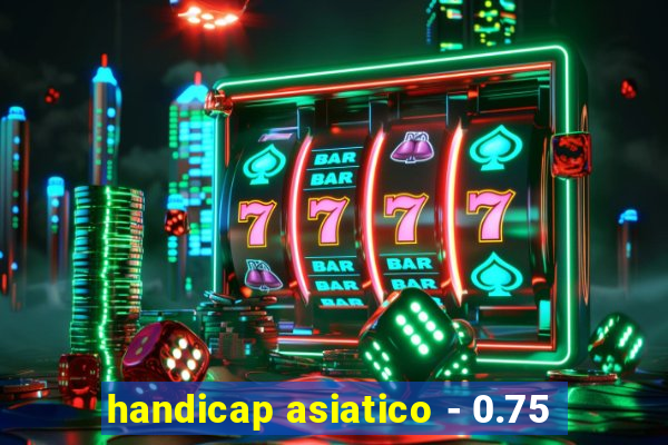 handicap asiatico - 0.75