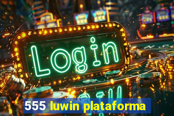 555 luwin plataforma