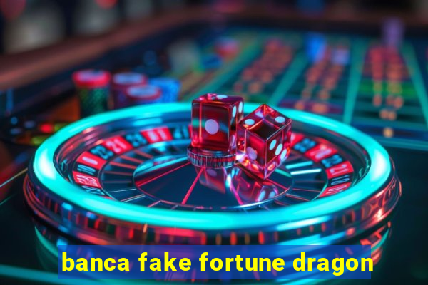 banca fake fortune dragon