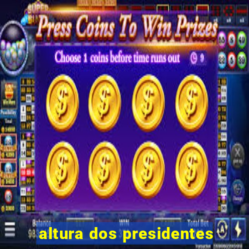 altura dos presidentes