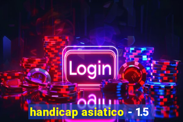 handicap asiatico - 1.5