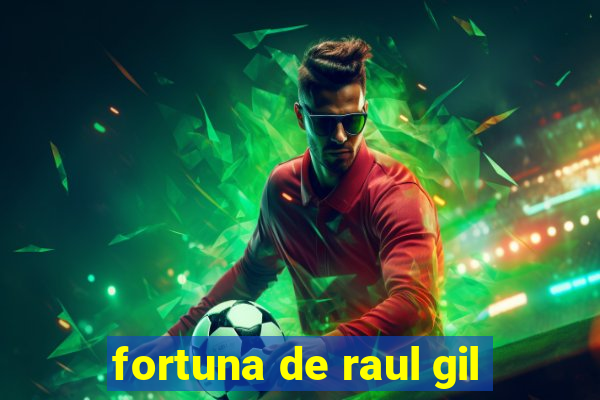 fortuna de raul gil