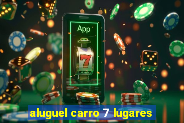 aluguel carro 7 lugares