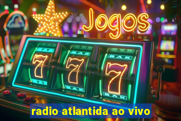 radio atlantida ao vivo