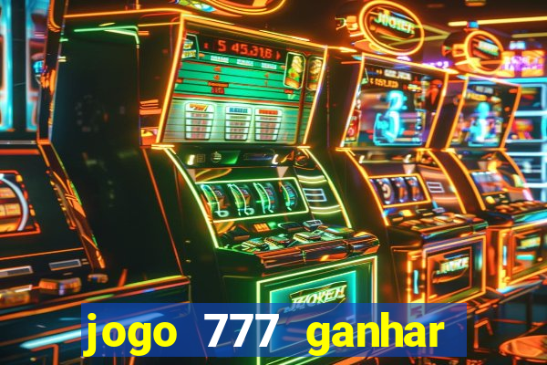 jogo 777 ganhar dinheiro de verdade