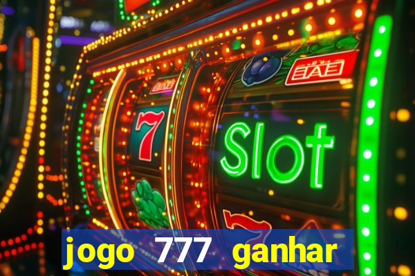 jogo 777 ganhar dinheiro de verdade