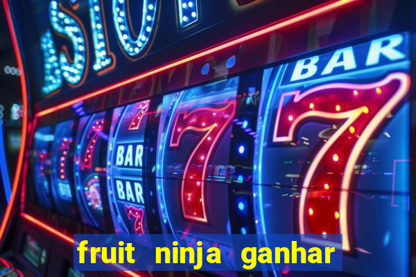 fruit ninja ganhar dinheiro sem depositar