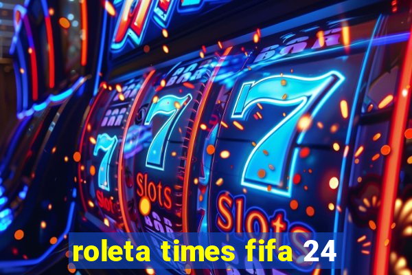 roleta times fifa 24