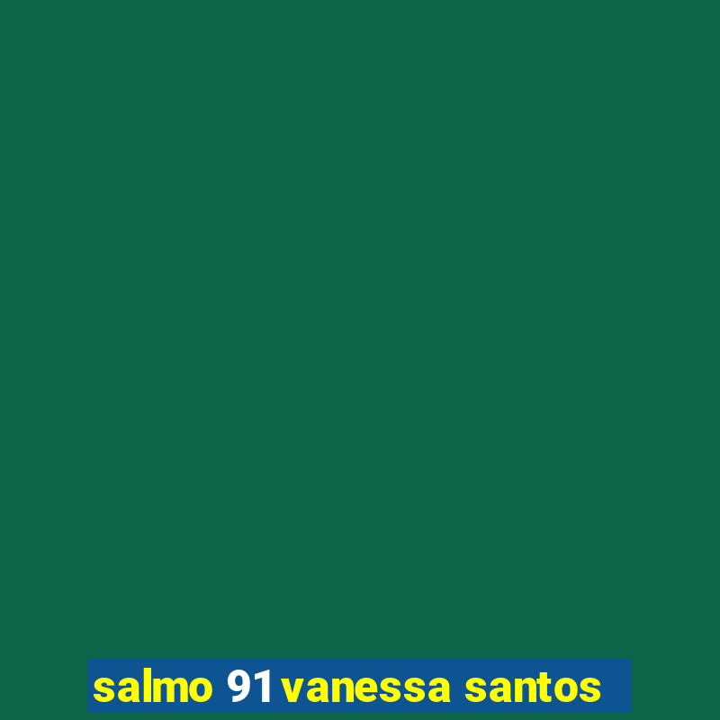 salmo 91 vanessa santos