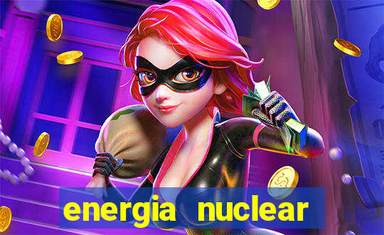 energia nuclear vantagens e desvantagens