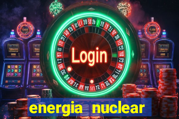 energia nuclear vantagens e desvantagens