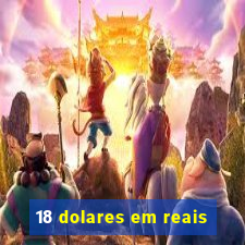 18 dolares em reais