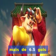 mais de 6.5 gols o que significa