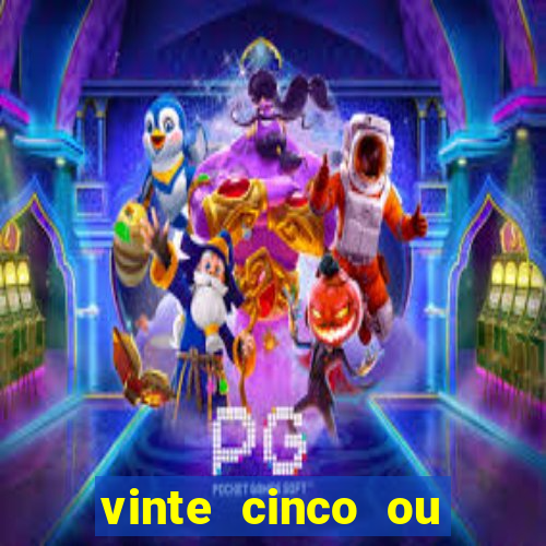 vinte cinco ou vinte e cinco