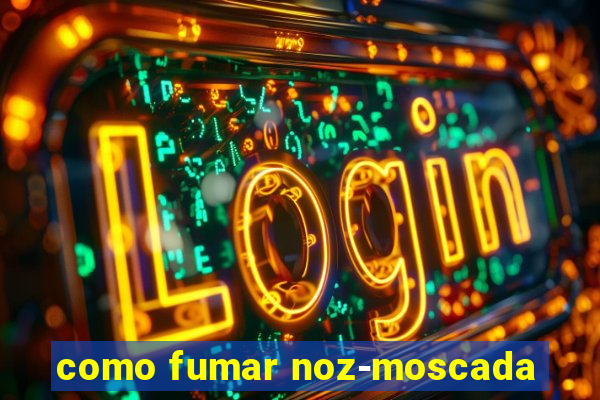 como fumar noz-moscada