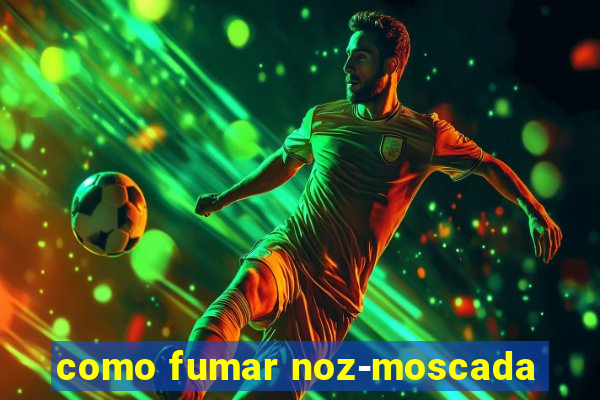 como fumar noz-moscada