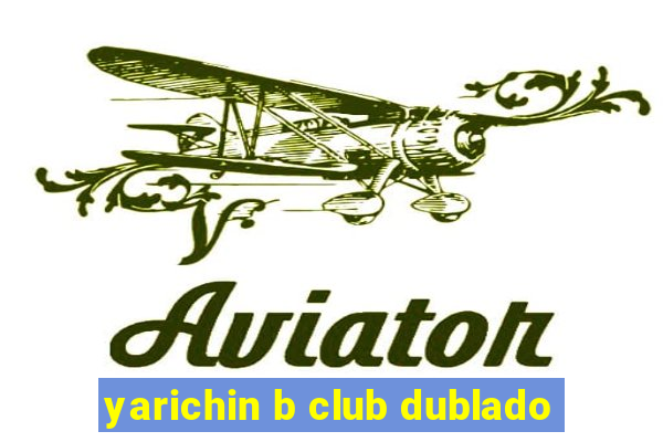 yarichin b club dublado