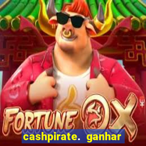 cashpirate. ganhar dinheiro jogando