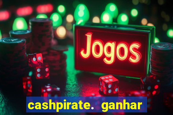 cashpirate. ganhar dinheiro jogando