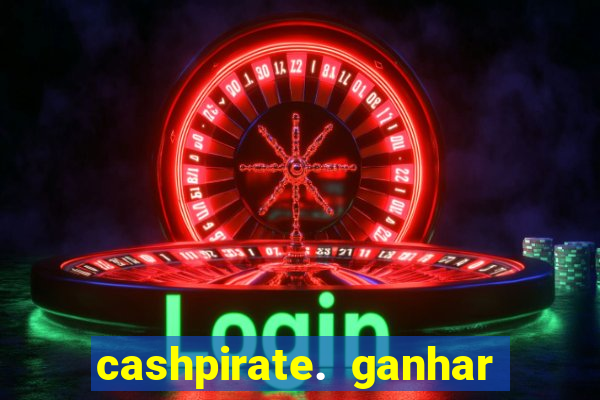 cashpirate. ganhar dinheiro jogando