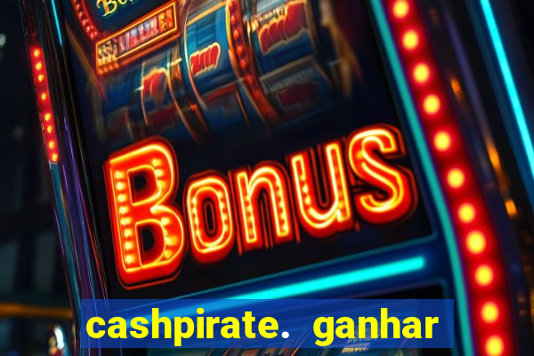 cashpirate. ganhar dinheiro jogando