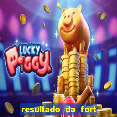 resultado da fort de hoje