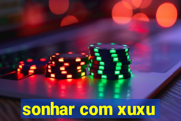 sonhar com xuxu