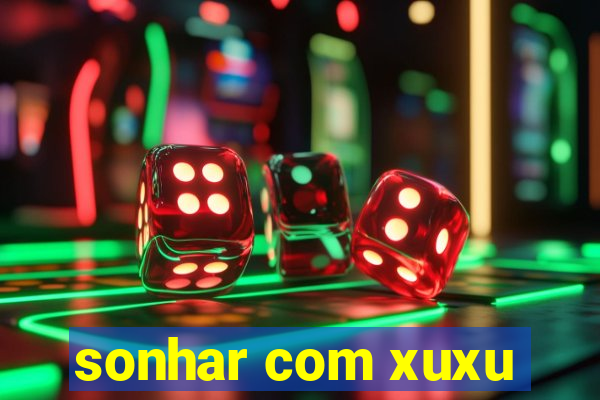 sonhar com xuxu