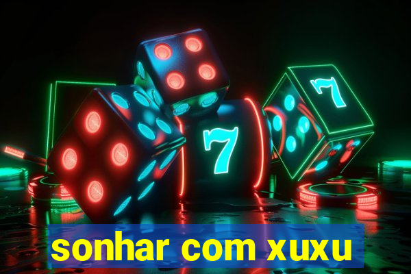 sonhar com xuxu