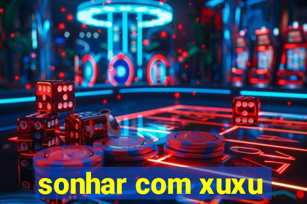 sonhar com xuxu