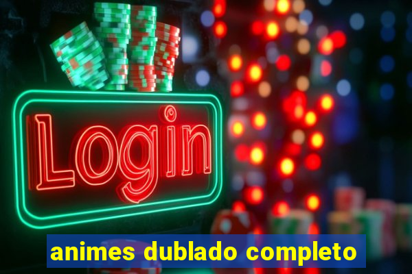 animes dublado completo